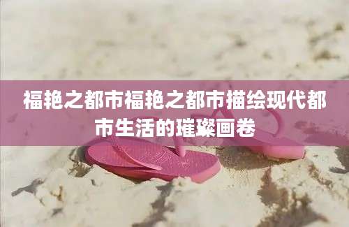 福艳之都市福艳之都市描绘现代都市生活的璀璨画卷
