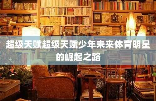 超级天赋超级天赋少年未来体育明星的崛起之路