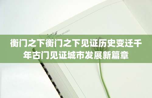 衡门之下衡门之下见证历史变迁千年古门见证城市发展新篇章