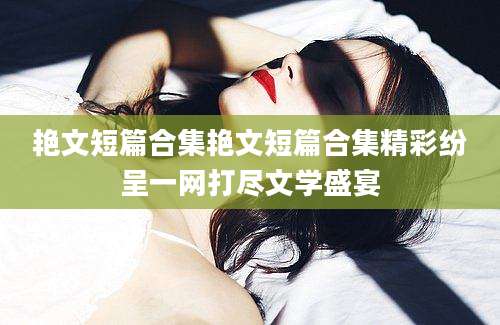 艳文短篇合集艳文短篇合集精彩纷呈一网打尽文学盛宴