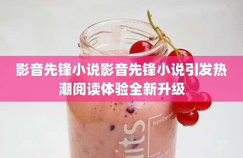 影音先锋小说影音先锋小说引发热潮阅读体验全新升级