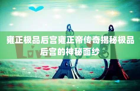 雍正极品后宫雍正帝传奇揭秘极品后宫的神秘面纱