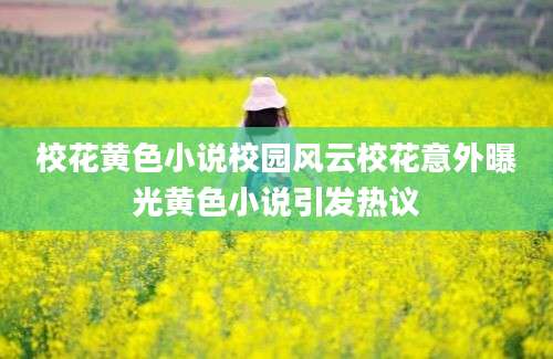 校花黄色小说校园风云校花意外曝光黄色小说引发热议