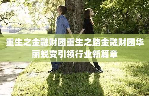 重生之金融财团重生之路金融财团华丽蜕变引领行业新篇章