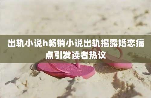 出轨小说h畅销小说出轨揭露婚恋痛点引发读者热议