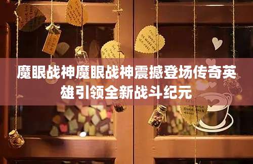 魔眼战神魔眼战神震撼登场传奇英雄引领全新战斗纪元