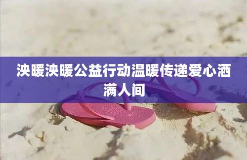 泱暖泱暖公益行动温暖传递爱心洒满人间