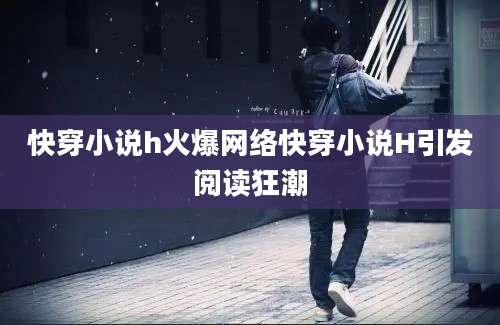 快穿小说h火爆网络快穿小说H引发阅读狂潮