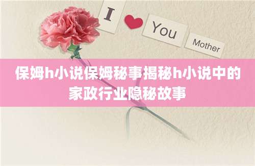 保姆h小说保姆秘事揭秘h小说中的家政行业隐秘故事