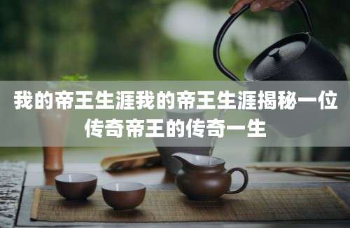 我的帝王生涯我的帝王生涯揭秘一位传奇帝王的传奇一生