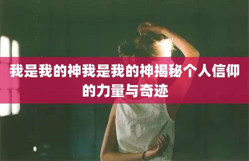 我是我的神我是我的神揭秘个人信仰的力量与奇迹