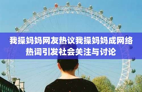 我操妈妈网友热议我操妈妈成网络热词引发社会关注与讨论