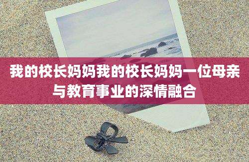 我的校长妈妈我的校长妈妈一位母亲与教育事业的深情融合