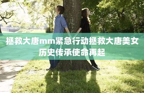拯救大唐mm紧急行动拯救大唐美女历史传承使命再起