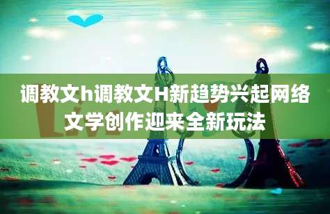 调教文h调教文H新趋势兴起网络文学创作迎来全新玩法