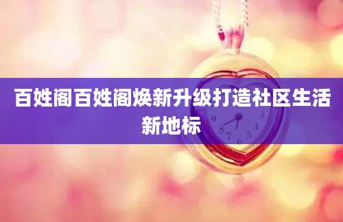 百姓阁百姓阁焕新升级打造社区生活新地标