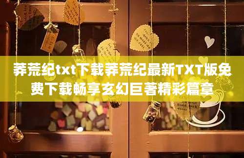莽荒纪txt下载莽荒纪最新TXT版免费下载畅享玄幻巨著精彩篇章