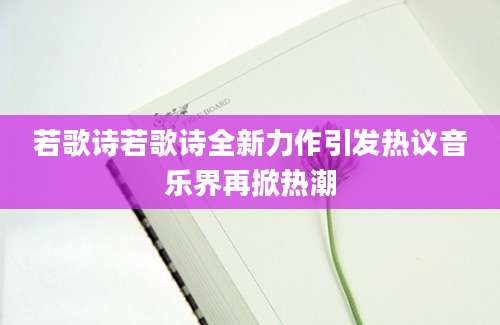 若歌诗若歌诗全新力作引发热议音乐界再掀热潮