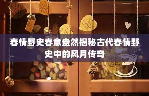 春情野史春意盎然揭秘古代春情野史中的风月传奇