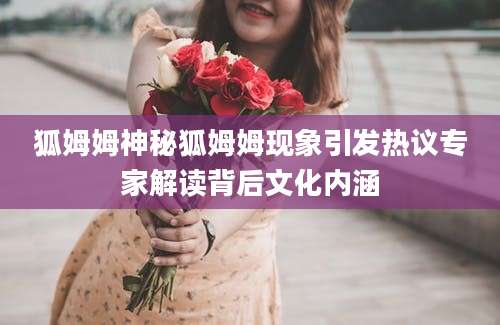 狐姆姆神秘狐姆姆现象引发热议专家解读背后文化内涵
