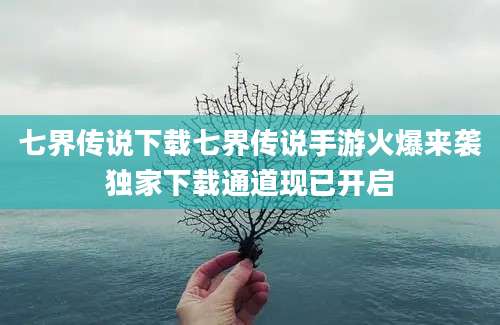 七界传说下载七界传说手游火爆来袭独家下载通道现已开启