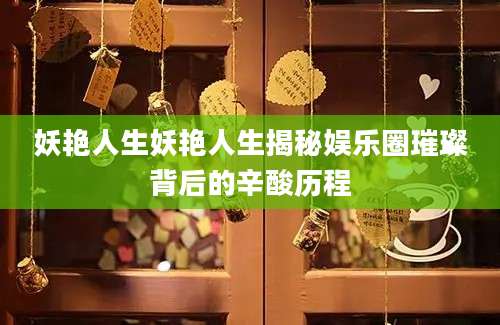 妖艳人生妖艳人生揭秘娱乐圈璀璨背后的辛酸历程