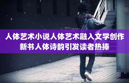 人体艺术小说人体艺术融入文学创作新书人体诗韵引发读者热捧