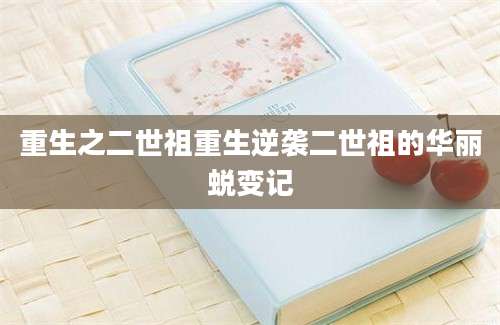 重生之二世祖重生逆袭二世祖的华丽蜕变记