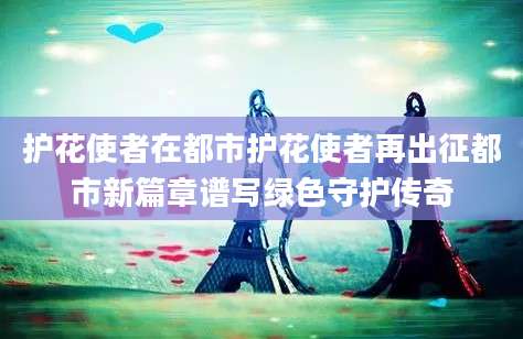 护花使者在都市护花使者再出征都市新篇章谱写绿色守护传奇