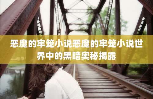 恶魔的牢笼小说恶魔的牢笼小说世界中的黑暗奥秘揭露