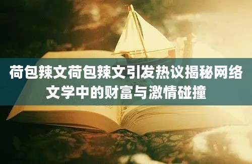 荷包辣文荷包辣文引发热议揭秘网络文学中的财富与激情碰撞
