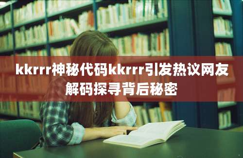 kkrrr神秘代码kkrrr引发热议网友解码探寻背后秘密