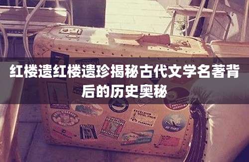 红楼遗红楼遗珍揭秘古代文学名著背后的历史奥秘