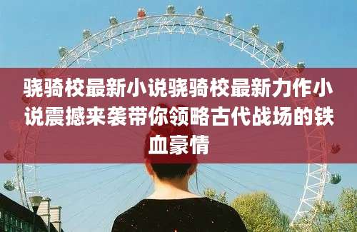 骁骑校最新小说骁骑校最新力作小说震撼来袭带你领略古代战场的铁血豪情