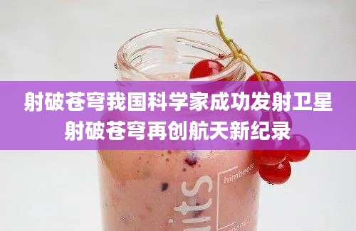射破苍穹我国科学家成功发射卫星射破苍穹再创航天新纪录
