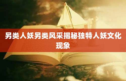 另类人妖另类风采揭秘独特人妖文化现象