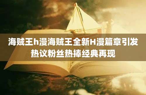 海贼王h漫海贼王全新H漫篇章引发热议粉丝热捧经典再现