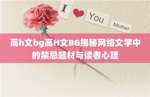 高h文bg高H文BG揭秘网络文学中的禁忌题材与读者心理