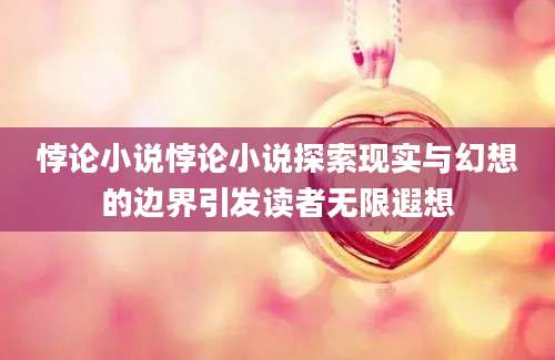 悖论小说悖论小说探索现实与幻想的边界引发读者无限遐想