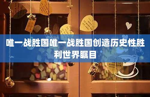 唯一战胜国唯一战胜国创造历史性胜利世界瞩目
