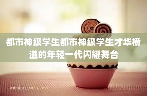 都市神级学生都市神级学生才华横溢的年轻一代闪耀舞台