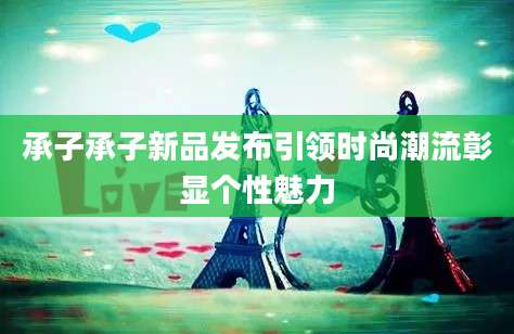 承子承子新品发布引领时尚潮流彰显个性魅力