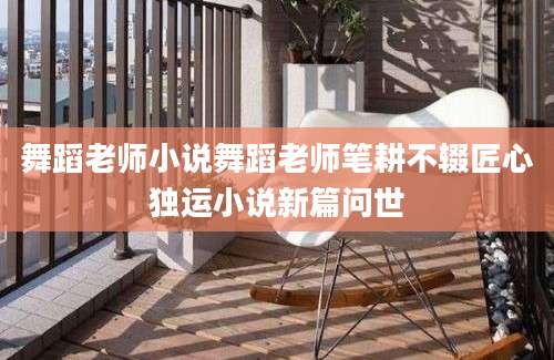 舞蹈老师小说舞蹈老师笔耕不辍匠心独运小说新篇问世