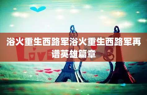 浴火重生西路军浴火重生西路军再谱英雄篇章