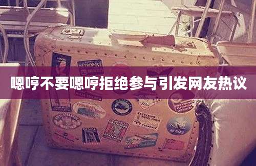嗯哼不要嗯哼拒绝参与引发网友热议