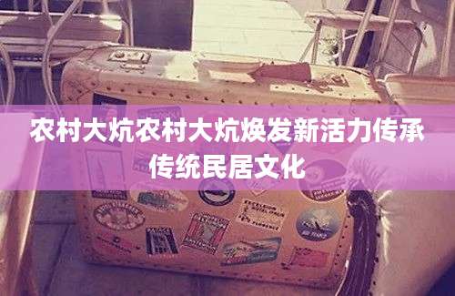 农村大炕农村大炕焕发新活力传承传统民居文化