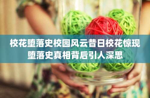 校花堕落史校园风云昔日校花惊现堕落史真相背后引人深思