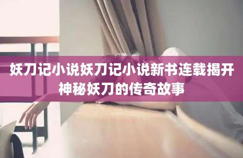妖刀记小说妖刀记小说新书连载揭开神秘妖刀的传奇故事
