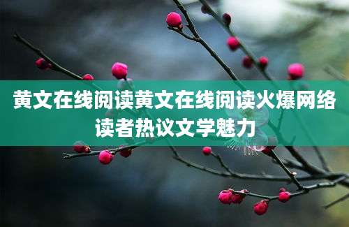 黄文在线阅读黄文在线阅读火爆网络读者热议文学魅力