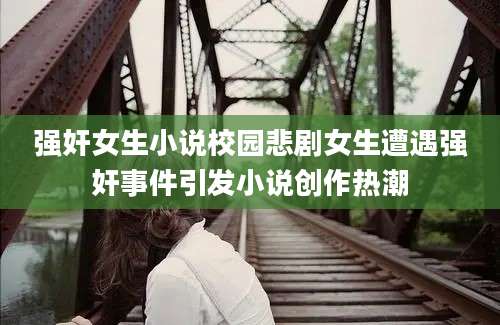 强奸女生小说校园悲剧女生遭遇强奸事件引发小说创作热潮